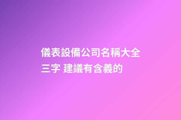 儀表設備公司名稱大全三字 建議有含義的-第1張-公司起名-玄機派